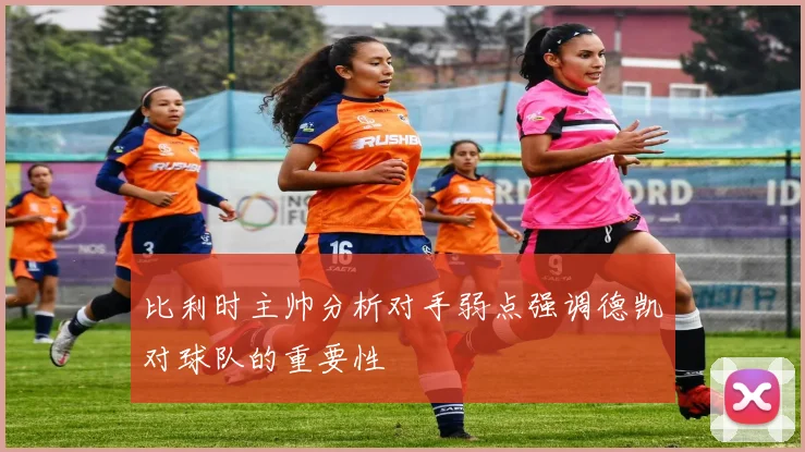 比利时主帅分析对手弱点强调德凯对球队的重要性