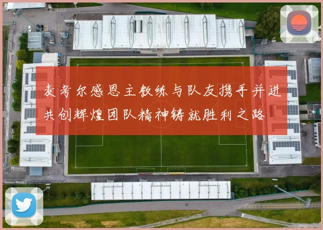 麦考尔感恩主教练与队友携手并进共创辉煌团队精神铸就胜利之路