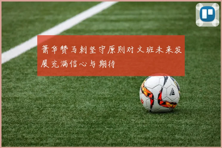 萧华赞马刺坚守原则对文班未来发展充满信心与期待