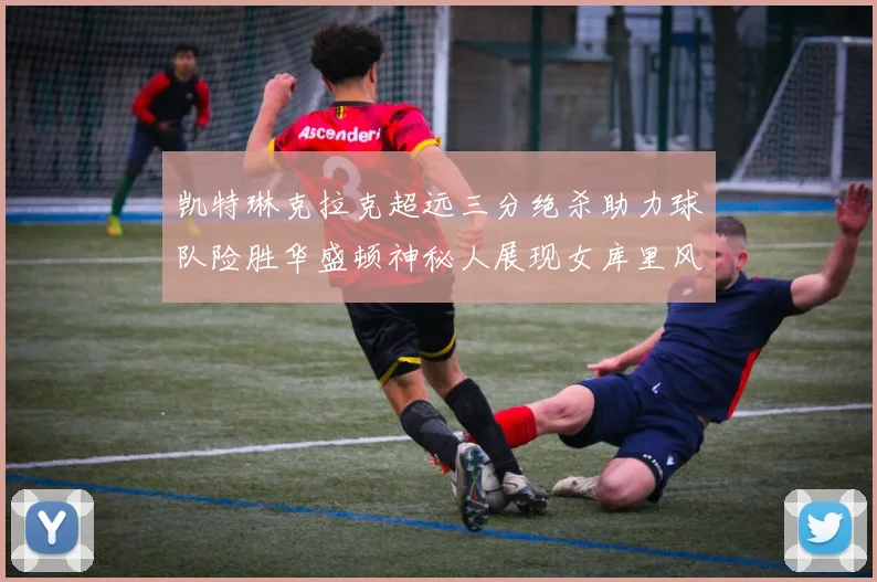 凯特琳克拉克超远三分绝杀助力球队险胜华盛顿神秘人展现女库里风采