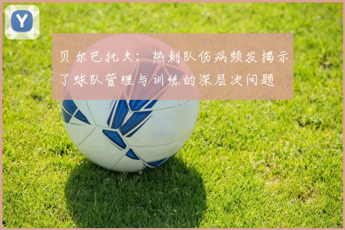 贝尔巴托夫：热刺队伤病频发揭示了球队管理与训练的深层次问题