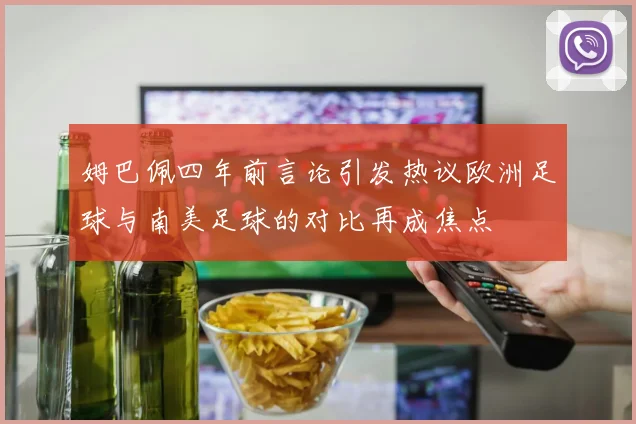 姆巴佩四年前言论引发热议欧洲足球与南美足球的对比再成焦点