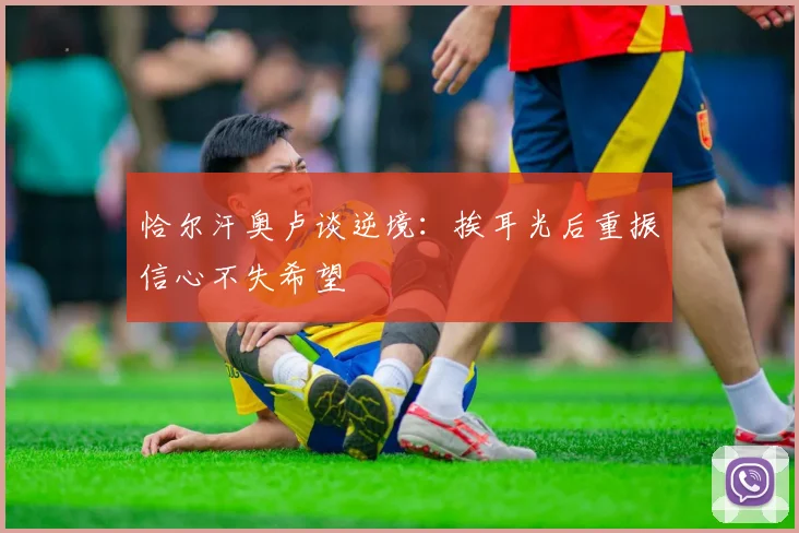 恰尔汗奥卢谈逆境：挨耳光后重振信心不失希望