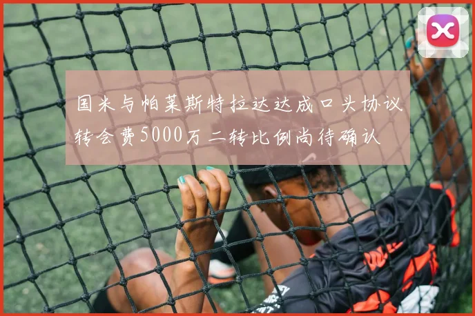 国米与帕莱斯特拉达达成口头协议转会费5000万二转比例尚待确认