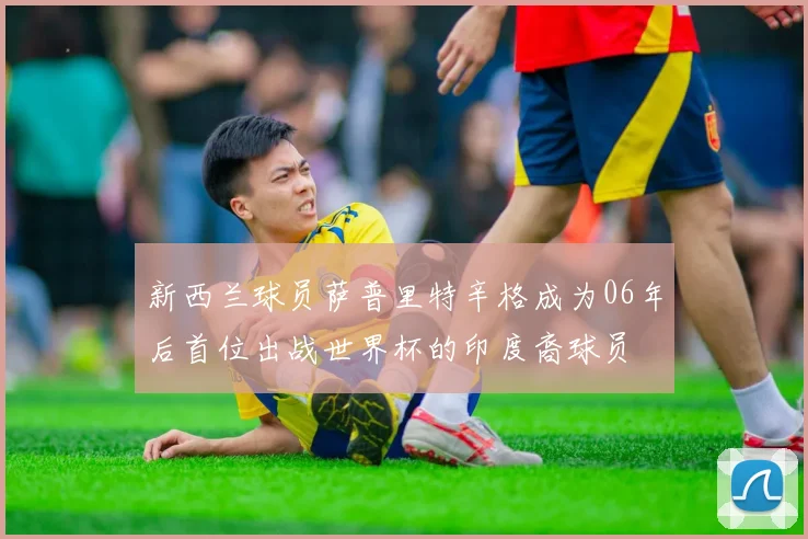 新西兰球员萨普里特辛格成为06年后首位出战世界杯的印度裔球员