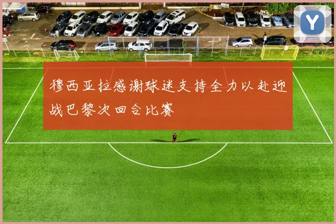 穆西亚拉感谢球迷支持全力以赴迎战巴黎次回合比赛
