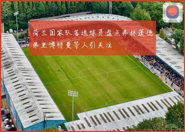 荷兰国家队落选球员盘点弗林蓬德弗里博特曼等人引关注