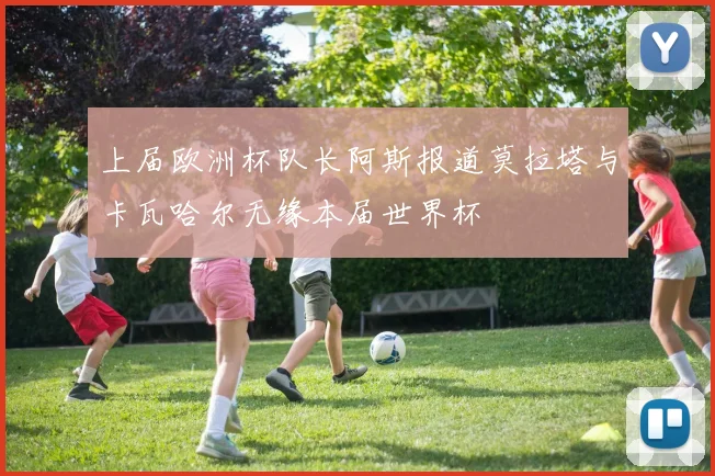 上届欧洲杯队长阿斯报道莫拉塔与卡瓦哈尔无缘本届世界杯