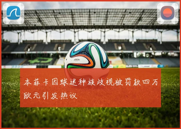 本菲卡因球迷种族歧视被罚款四万欧元引发热议