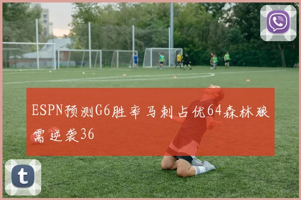 ESPN预测G6胜率马刺占优64森林狼需逆袭36