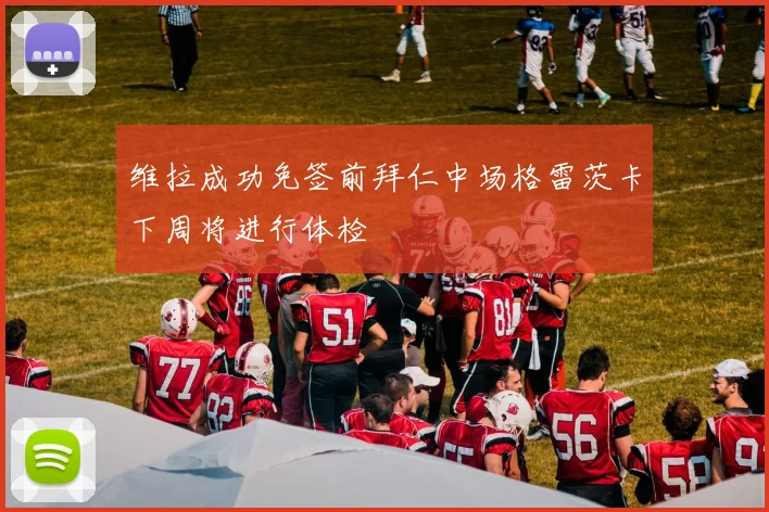 维拉成功免签前拜仁中场格雷茨卡下周将进行体检